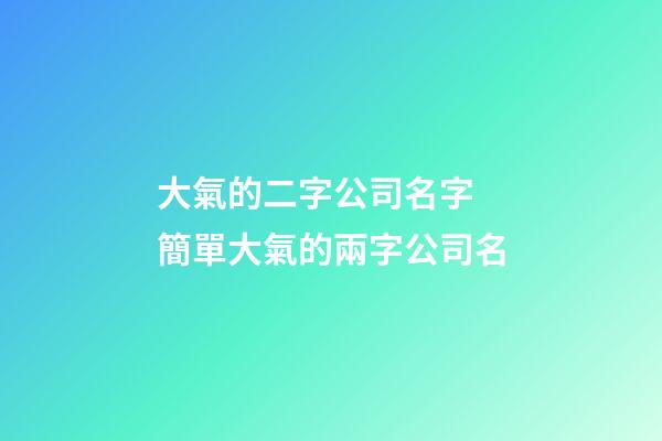 大氣的二字公司名字 簡單大氣的兩字公司名